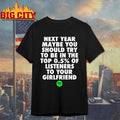 Next Year Maybe You Should Try To Be In The Top 0.5% Of Listeners To Your Girlfriend shirt
