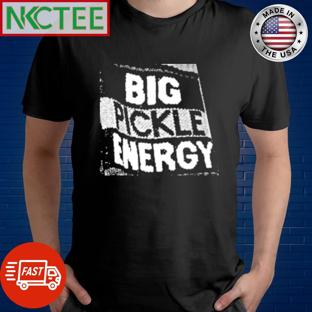 Nice Big pickle energy shirt