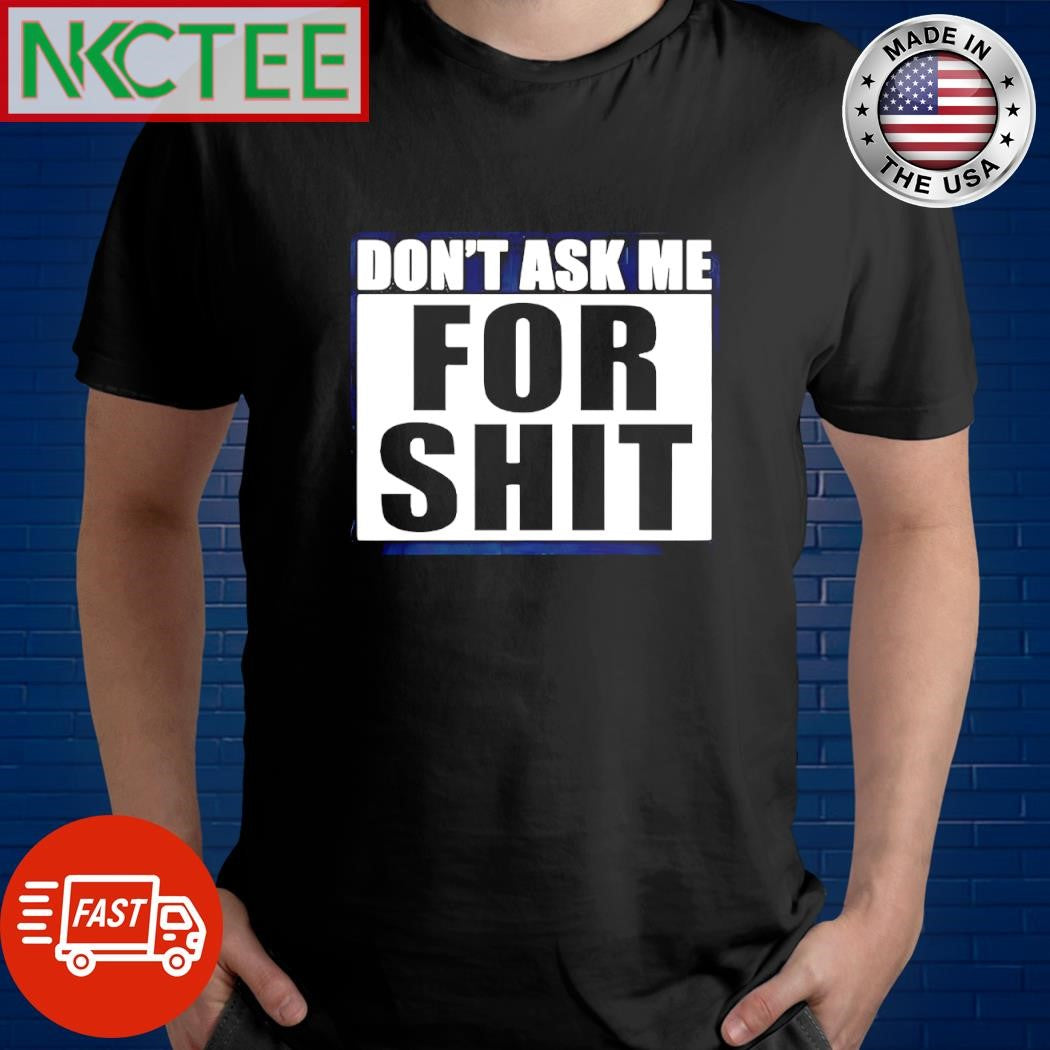 Nice Don’t ask me for shit shirt