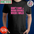 Nice Don’t care + boobs bounce when I walk shirt