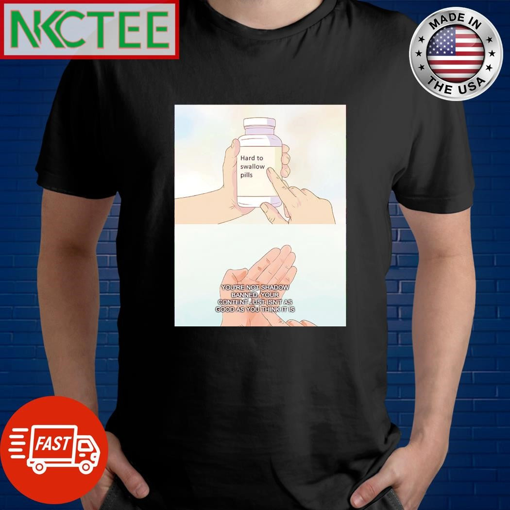 Nice Hard to swallow pills You’re not shadow banned your content just isn’t as good as you think it is shirt