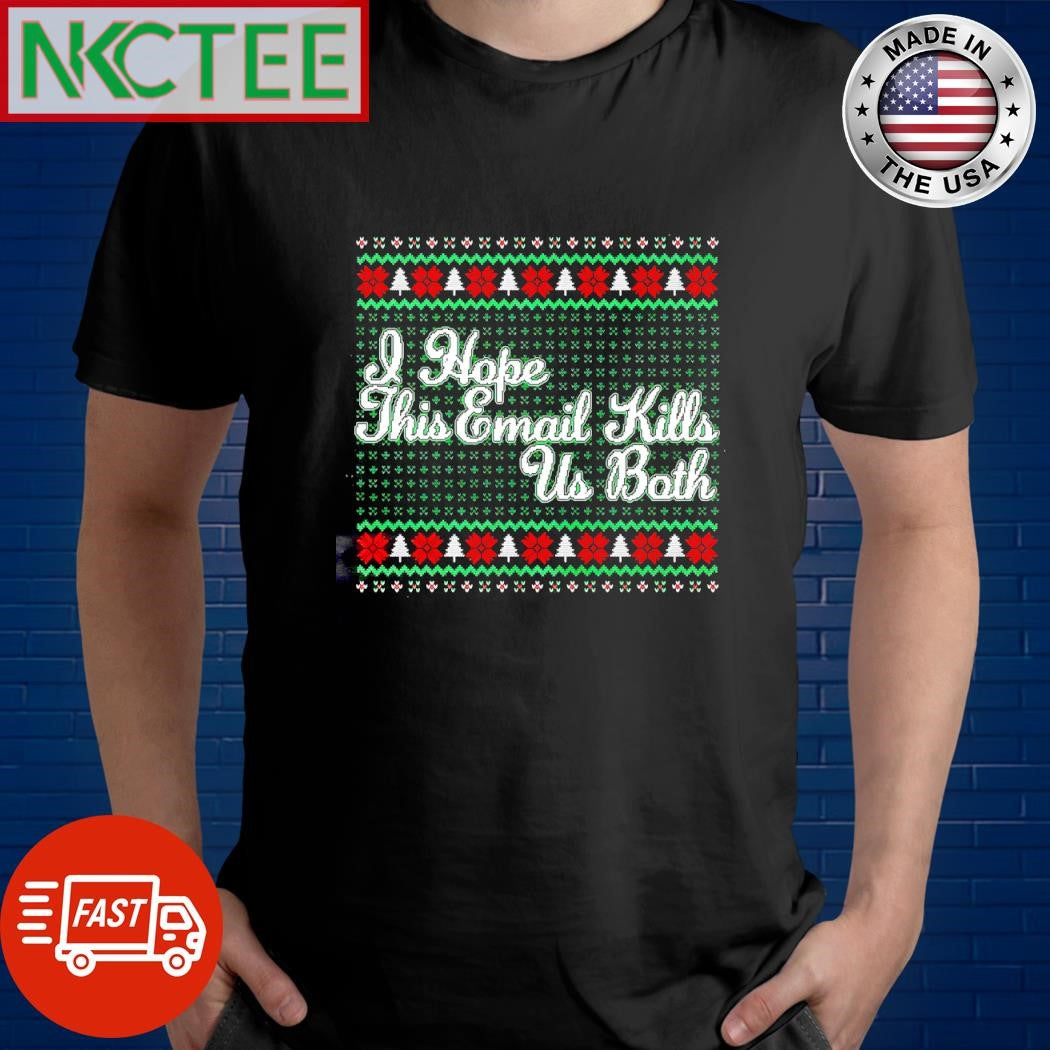 Nice I hope this Email Kills Us Both ugly Christmas shirt