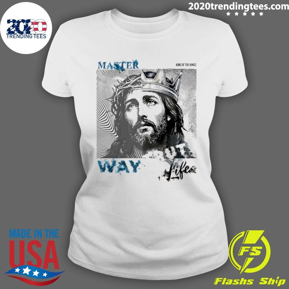 Jesus Master King Of The Kings Way Life Shirt