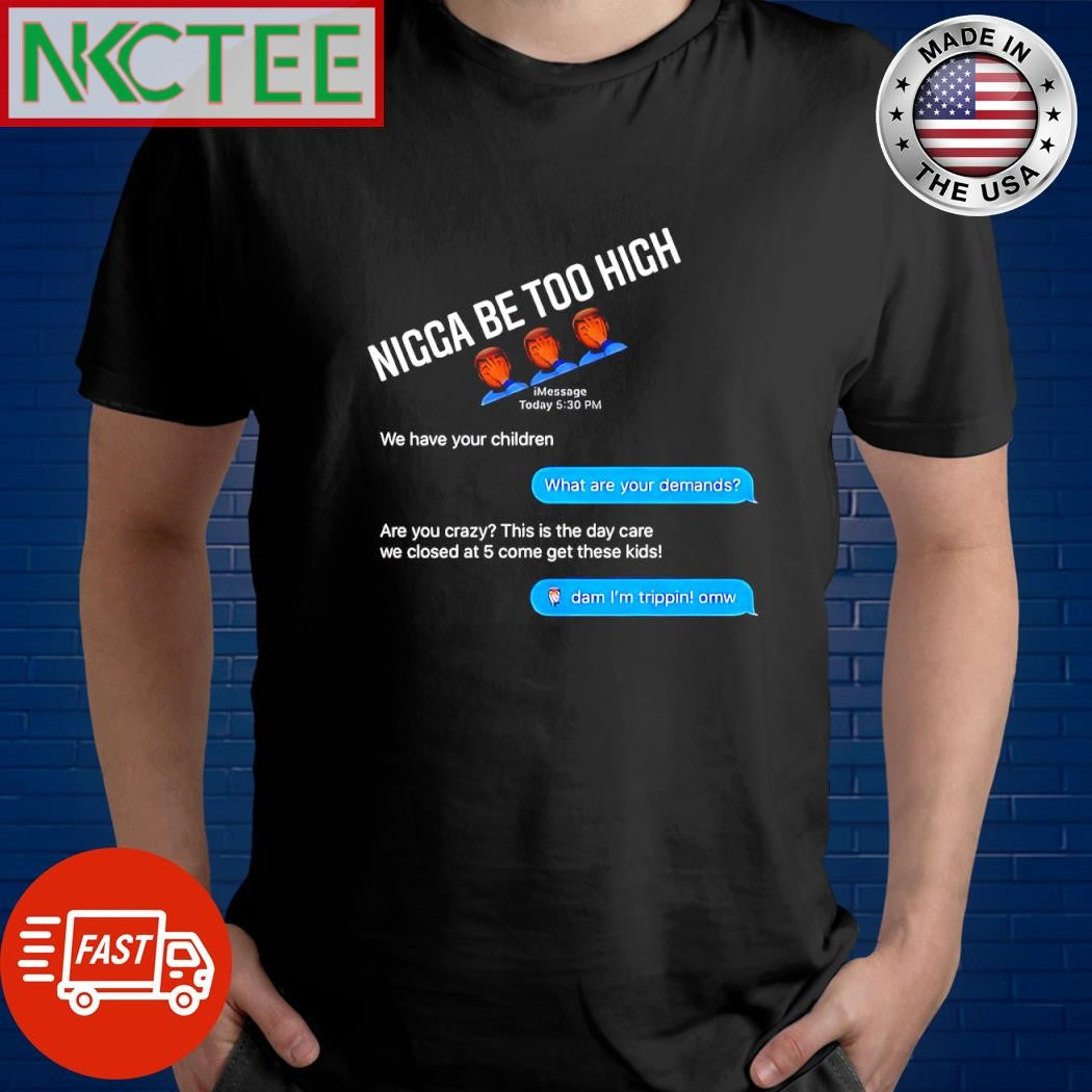 Nigga be too high We have your children What are your demands shirt