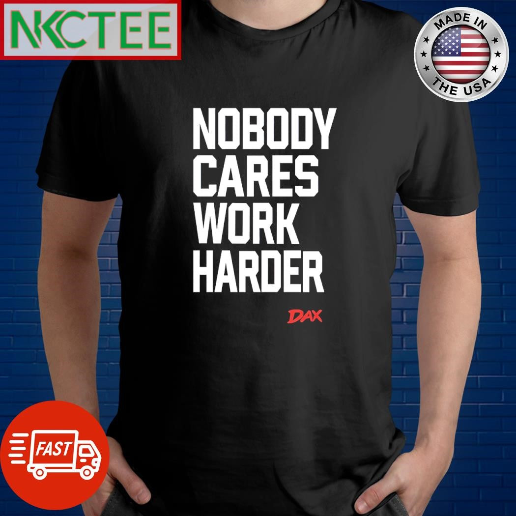Nobody cares work harder Dax shirt