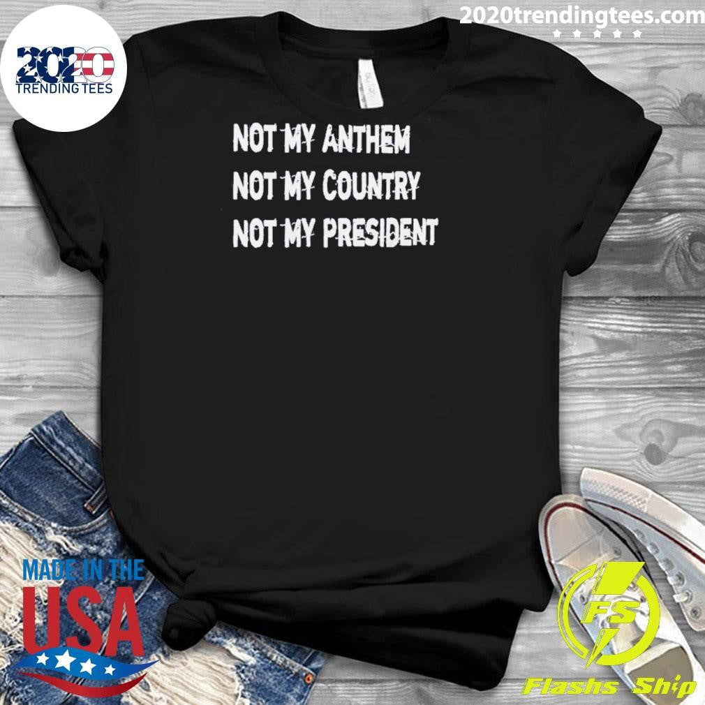 Not My Anthem Not My Country Not My President Shirt