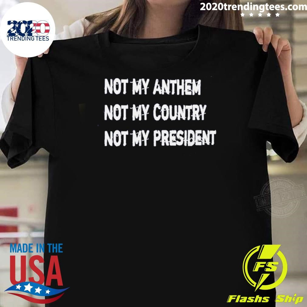 Not My Anthem Not My Country Not My President Shirt