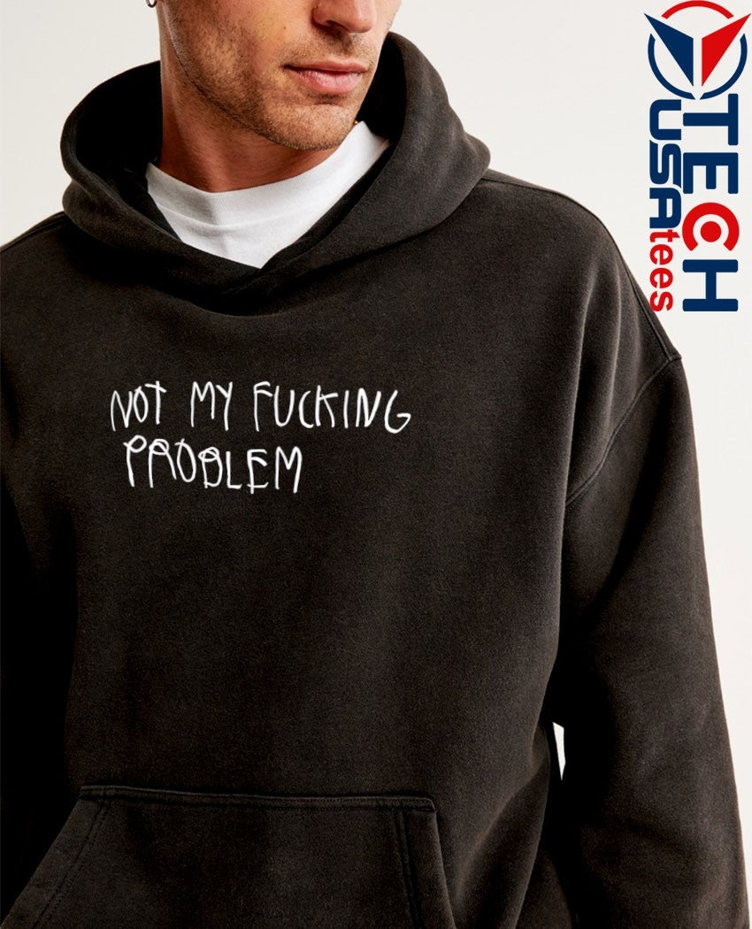 Not my fcking problem shirt