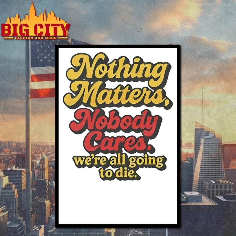 Nothing Matters Nobody Cares We’re All Going To Die shirt