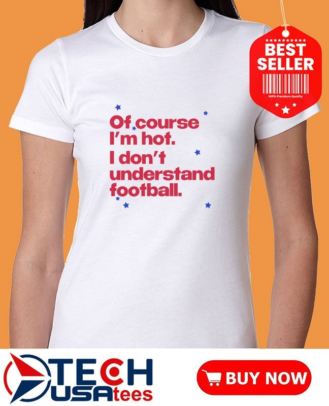 Of course I’m hot I don’t understand football shirt