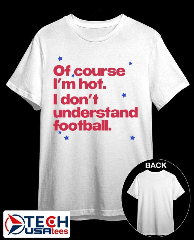 Of course I’m hot I don’t understand football shirt