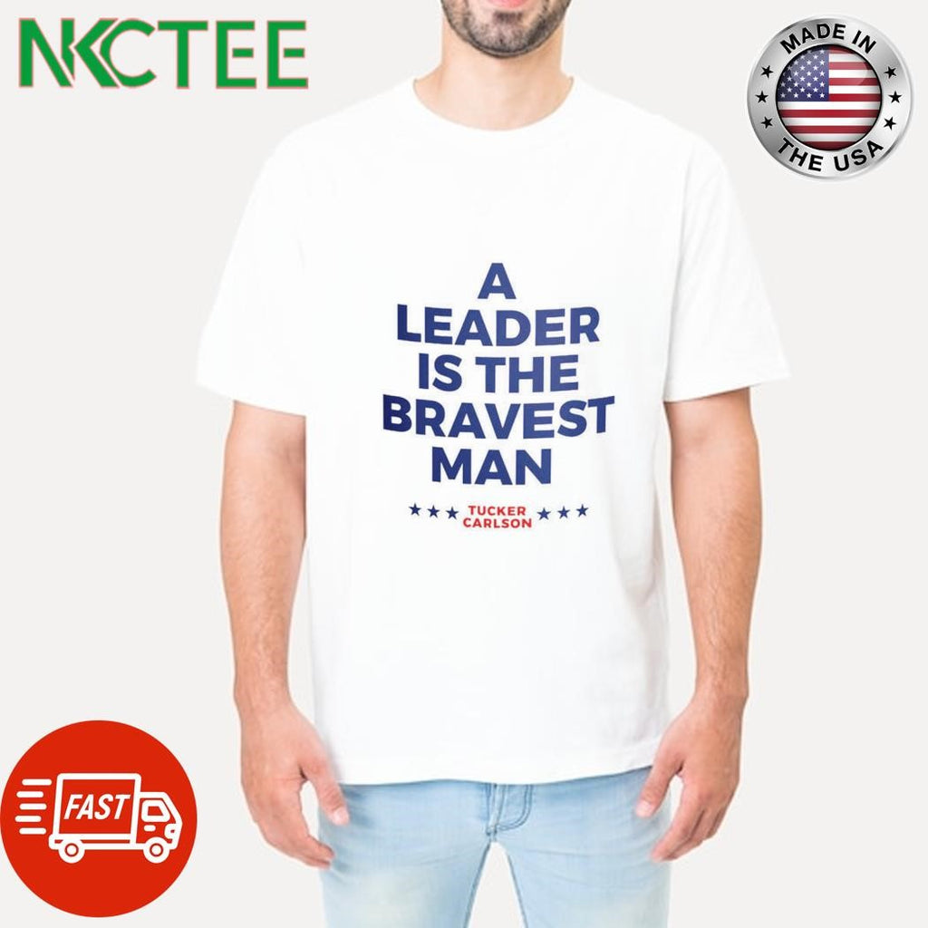 Official A leader is the bravest man Tucker Carlson shirt