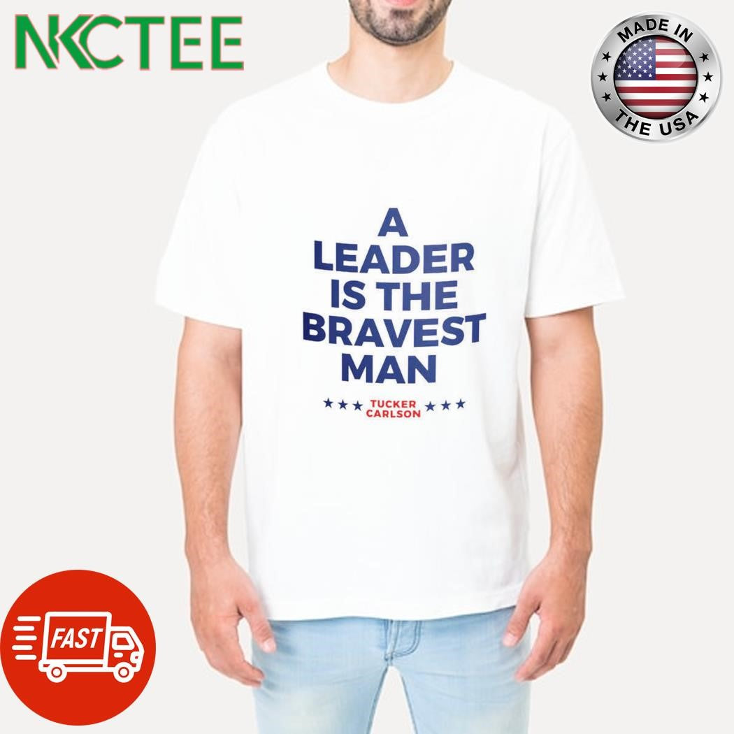Official A leader is the bravest man Tucker Carlson shirt