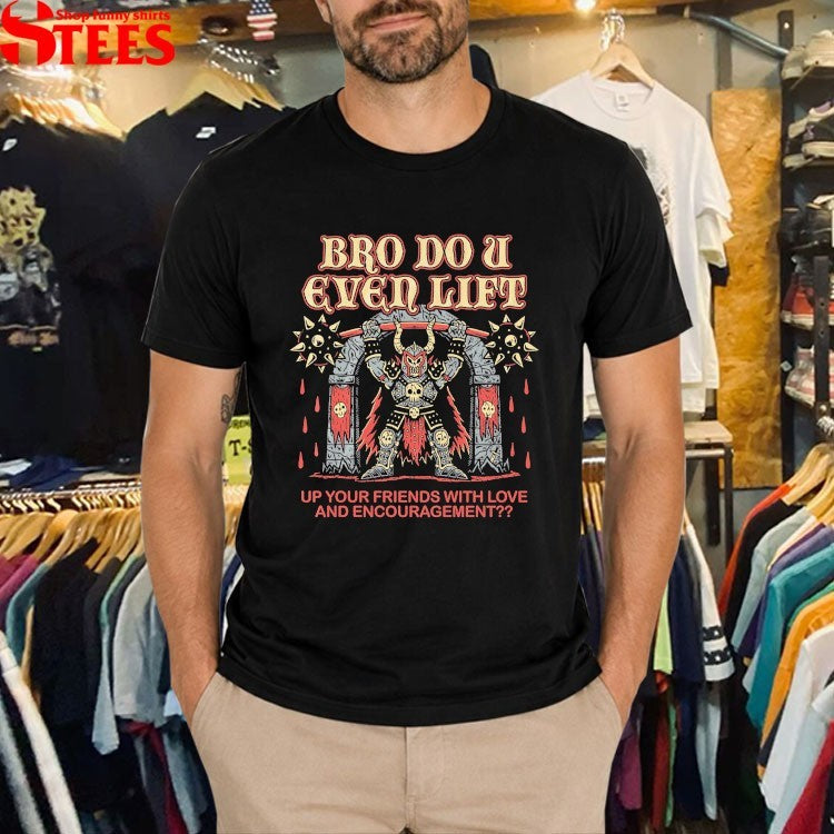 Bro Do U Even Lift Up Your Friends With Love And Encouragement T-shirts