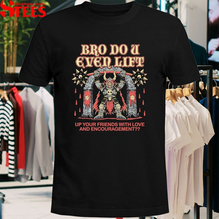 Bro Do U Even Lift Up Your Friends With Love And Encouragement T-shirts