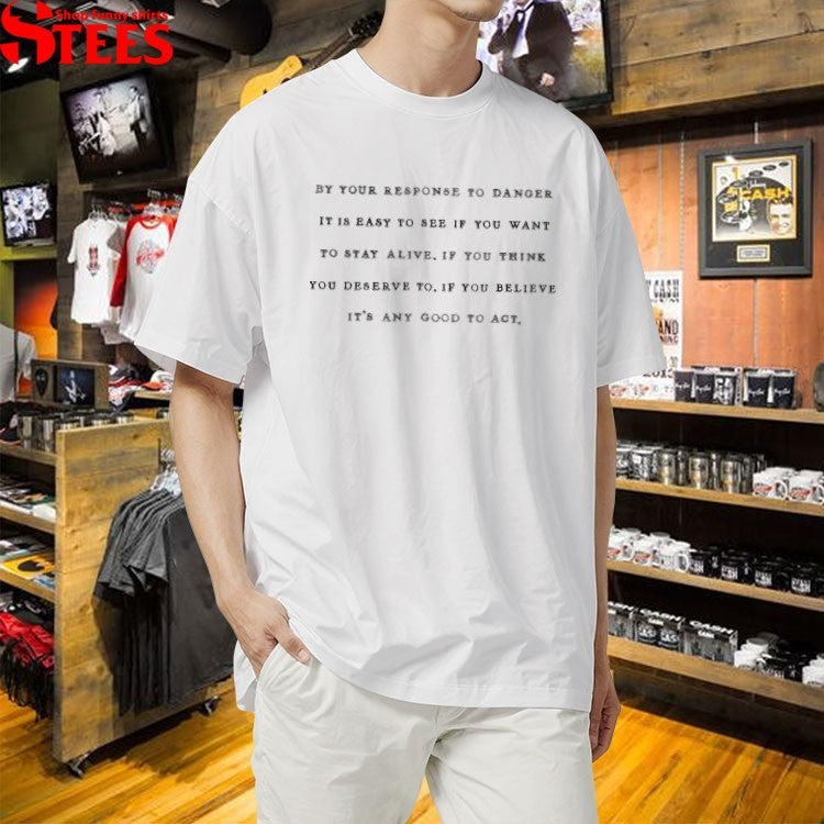 By Your Response To Danger It Is Easy To See If You Want To Stay Alive If You Think You Deserve To If You Believe It’s Any Good To Act T-shirts