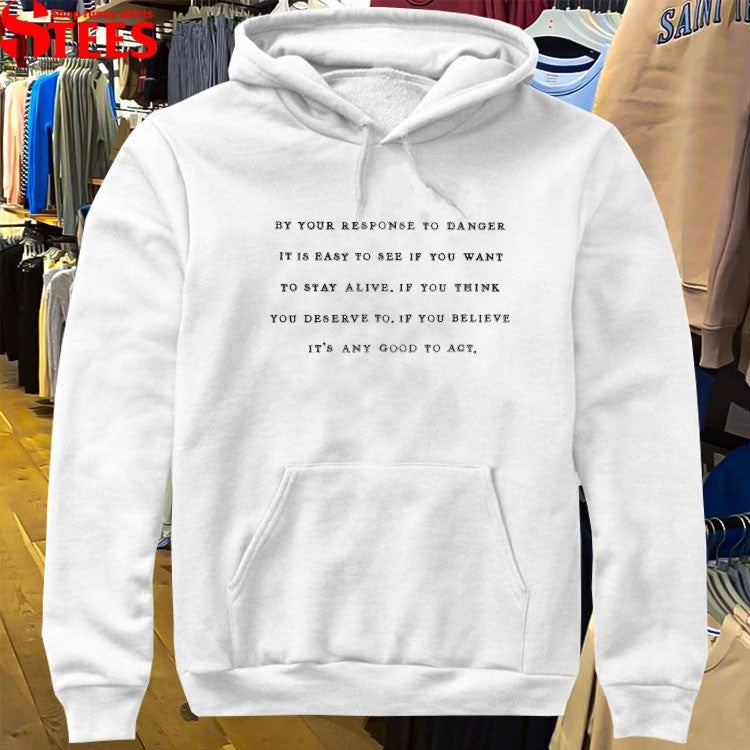 By Your Response To Danger It Is Easy To See If You Want To Stay Alive If You Think You Deserve To If You Believe It’s Any Good To Act T-shirts