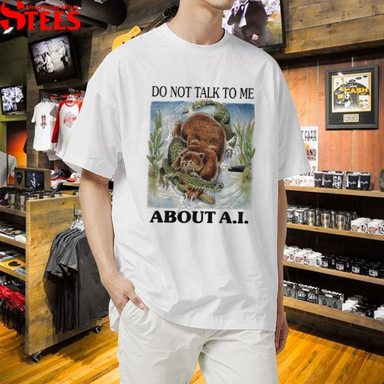 Do Not Talk To Me About AI Bear Gator T-shirts