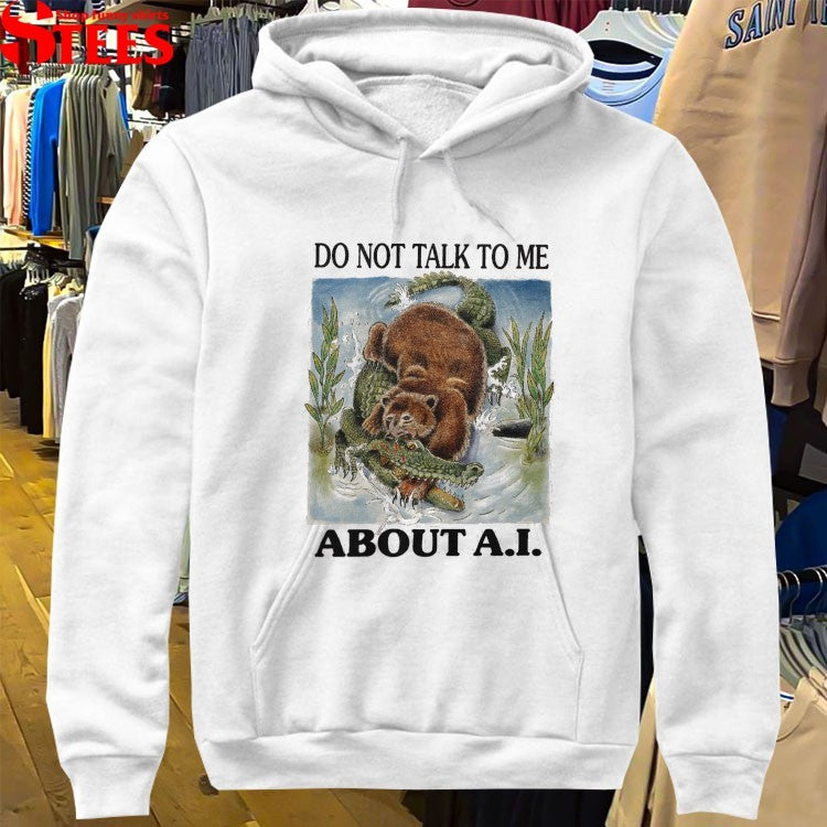 Do Not Talk To Me About AI Bear Gator T-shirts
