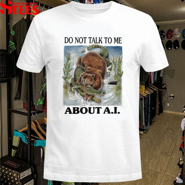 Do Not Talk To Me About AI Bear Gator T-shirts