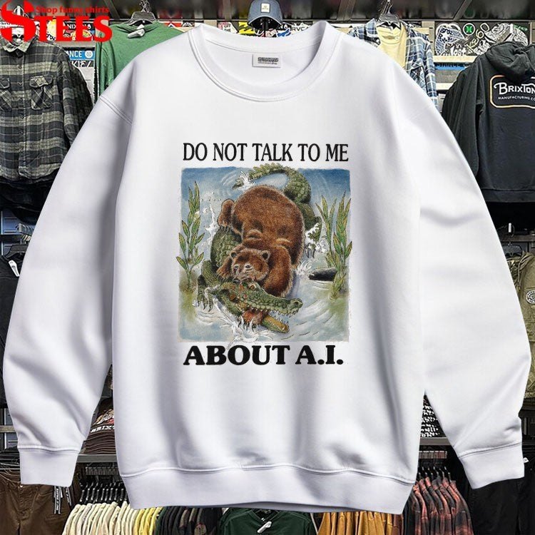 Do Not Talk To Me About AI Bear Gator T-shirts