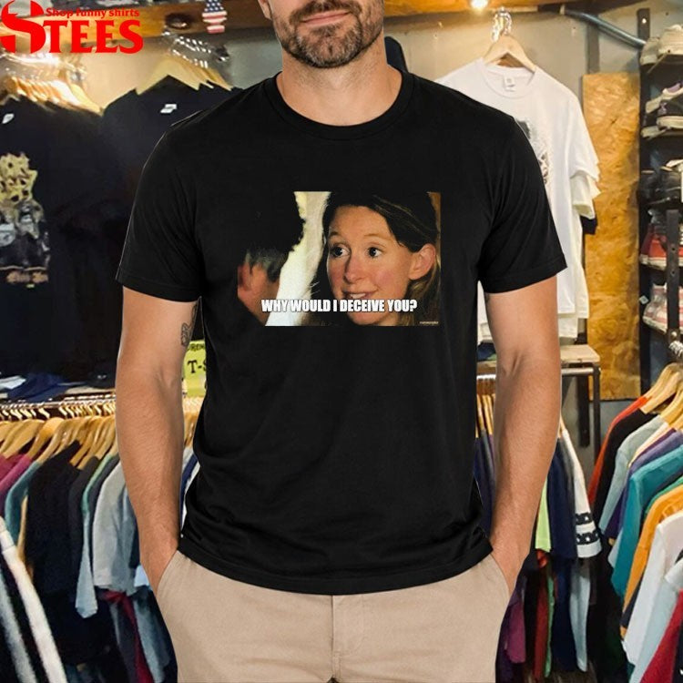Elizabeth Holmes Why Would I Deceive You T-shirts