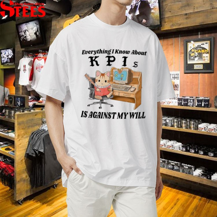 Everything I Know About KPI Is Against My Will T-shirts