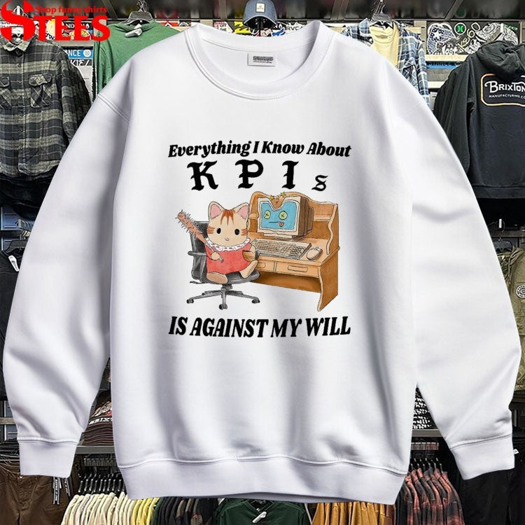 Everything I Know About KPI Is Against My Will T-shirts