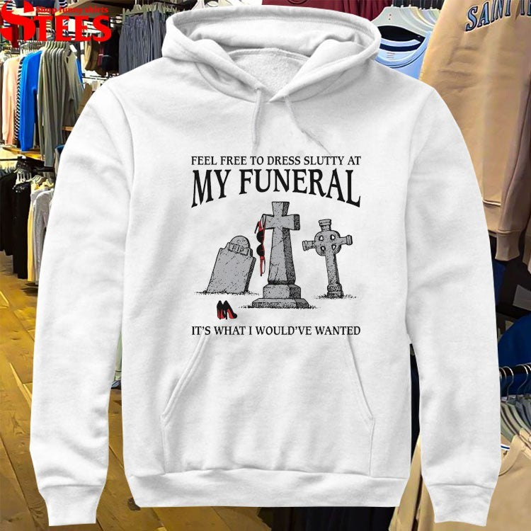 Feel Free To Dress Slutty At My Funeral It’s What I Would’ve Wanted T-shirts