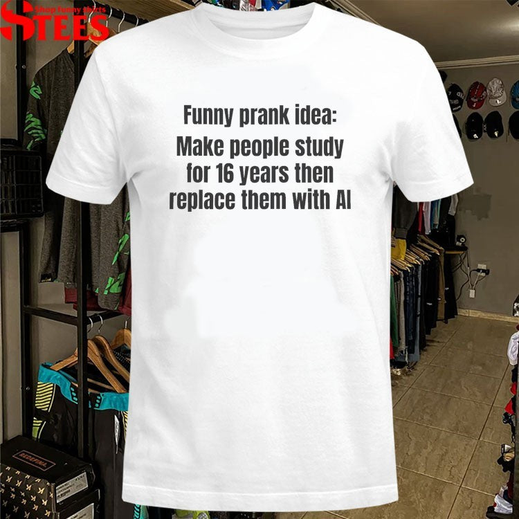 Funny Prank Idea Make People Study For 16 Years Then Replace Them With AI T-shirts