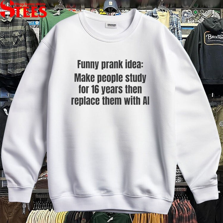 Funny Prank Idea Make People Study For 16 Years Then Replace Them With AI T-shirts