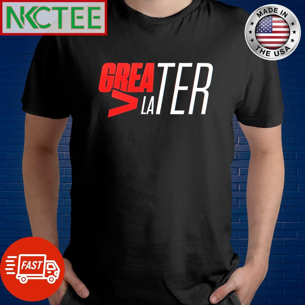 Official Greater later shirt