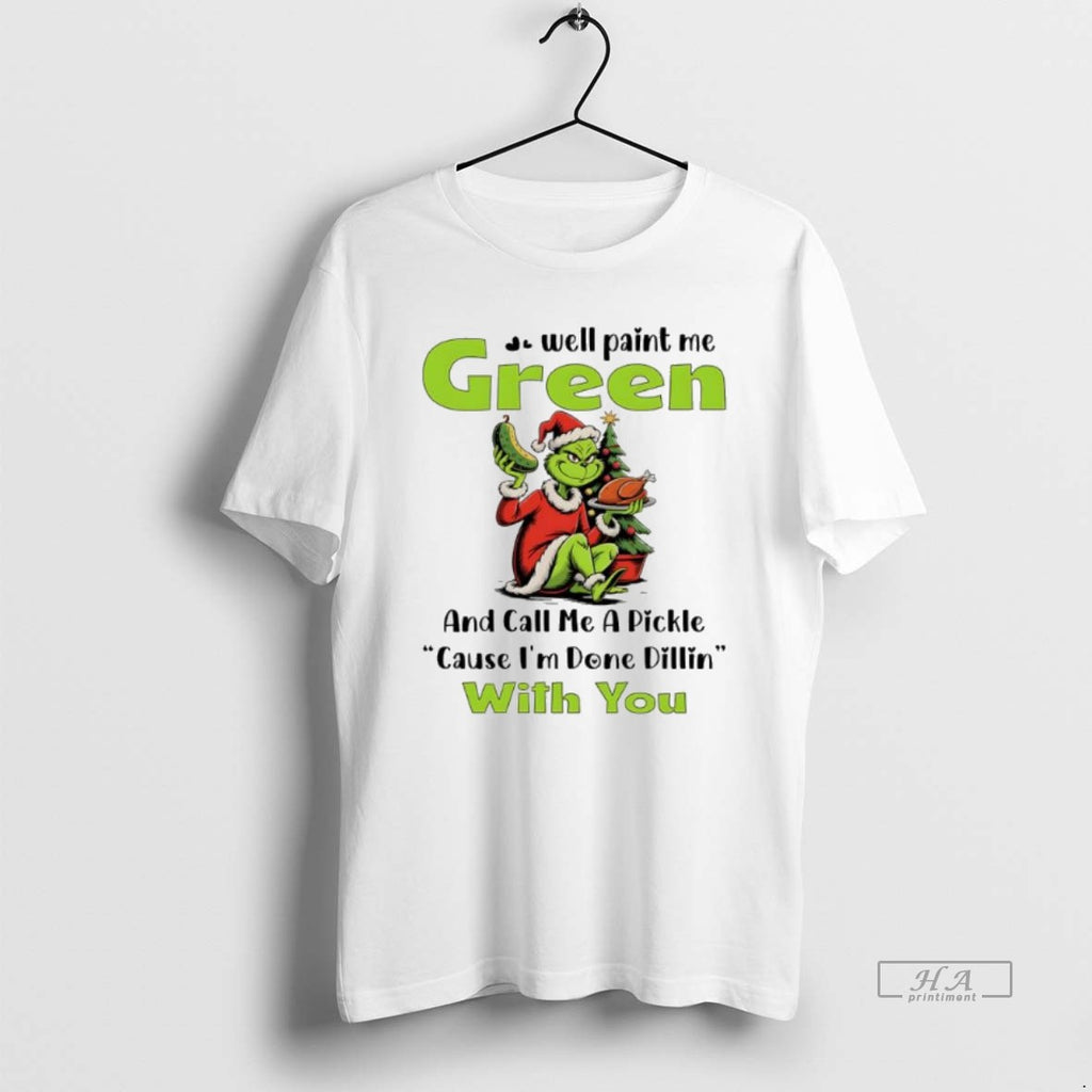 Official Grinch Well Paint Me Green And Call Me A Pickle Cause Im Done Dillin T-Shirts, Hoodie, Sweatshirt | PureTeeCo.com