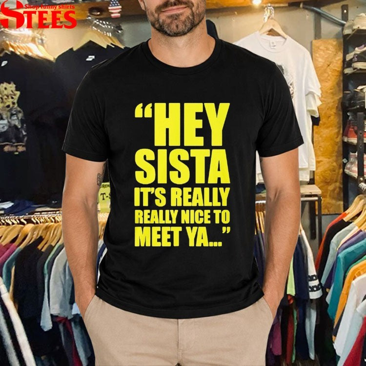 Hey Sista Its Really Nice To Meet Ya T-Shirt