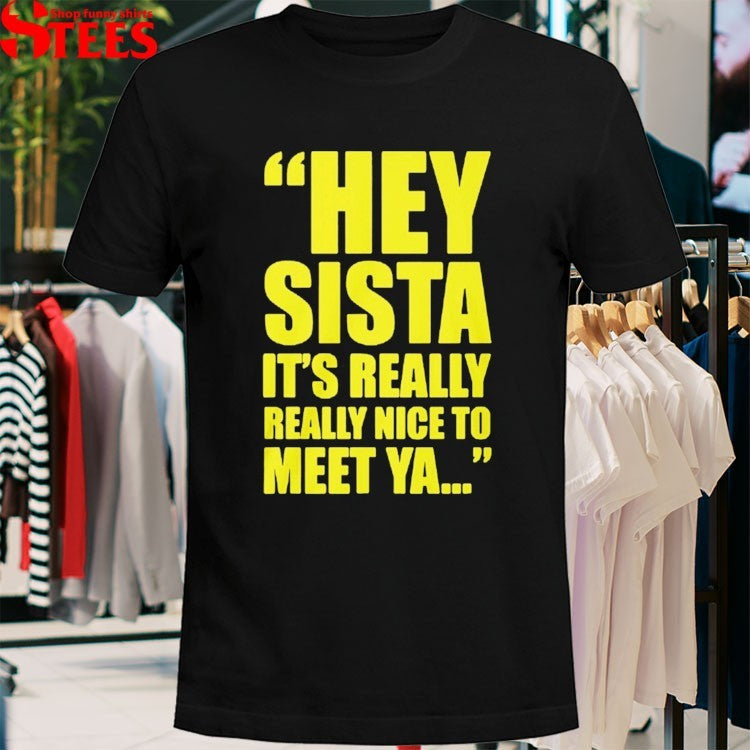 Hey Sista Its Really Nice To Meet Ya T-Shirt