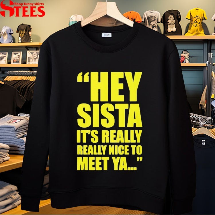 Hey Sista Its Really Nice To Meet Ya T-Shirt