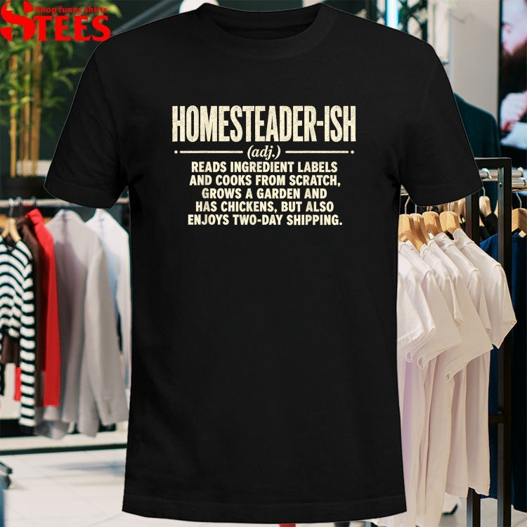 Homesteader-ish Reads Ingredient Labels Cooks From Scratch Grows A Garden And Has Chickens But Also Enjoys Two Day Shipping T-shirt