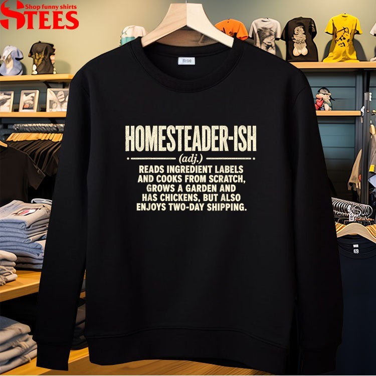 Homesteader-ish Reads Ingredient Labels Cooks From Scratch Grows A Garden And Has Chickens But Also Enjoys Two Day Shipping T-shirt