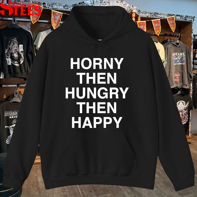 Horny Then Hungry Then Happy T-shirts