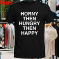 Horny Then Hungry Then Happy T-shirts