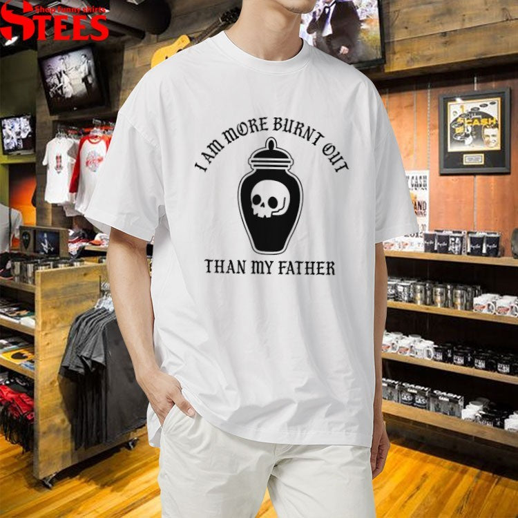 I Am More Burnt Out Than My Father T-Shirts