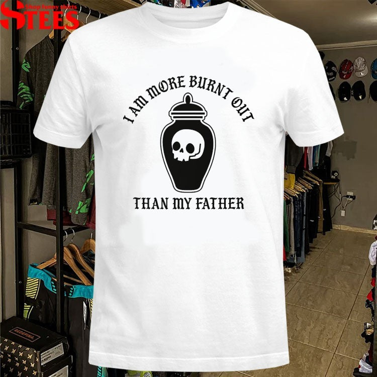 I Am More Burnt Out Than My Father T-Shirts