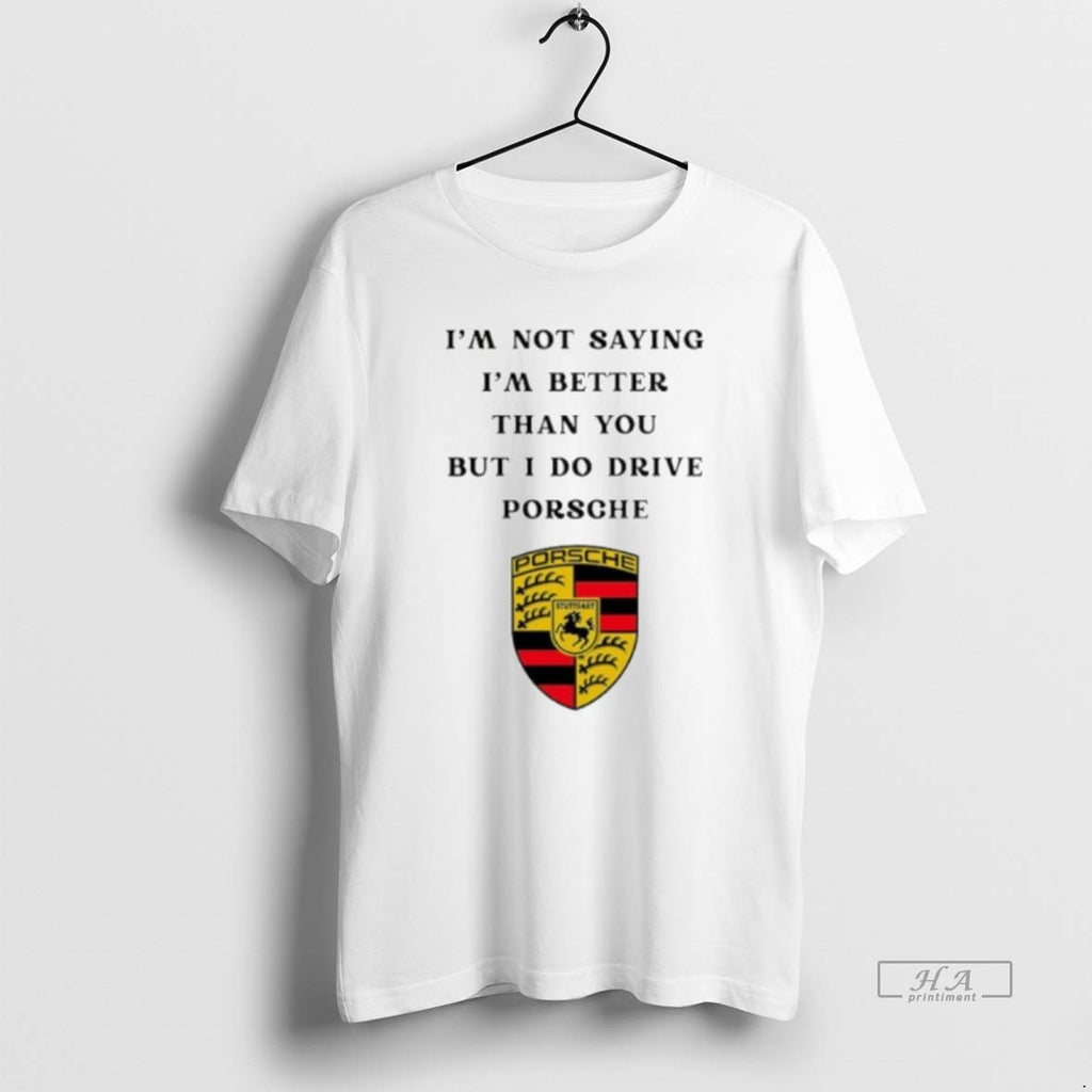 Official I Am Not Saying Im Better Than You But I Do Drive Porsche T-Shirts, Hoodie, Sweatshirt | PureTeeCo.com