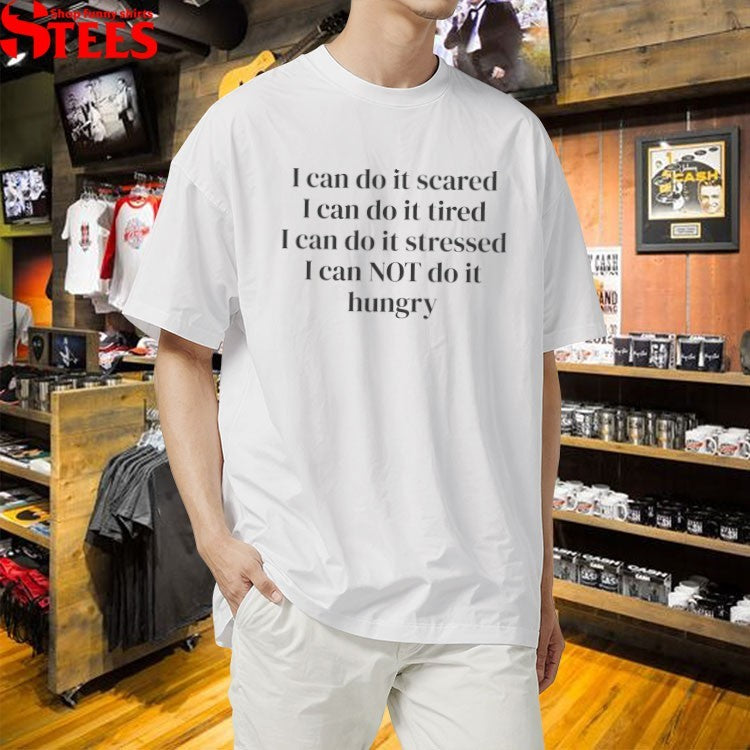 I Can Do It Scared I Can Do It Tired I Can Do It Stressed I Can Not Do It Hungry T-shirts