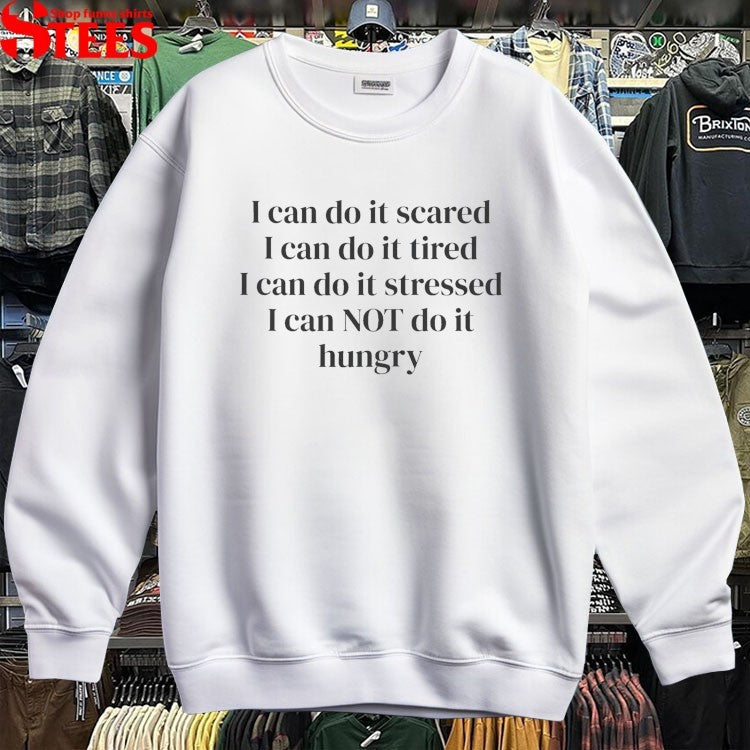 I Can Do It Scared I Can Do It Tired I Can Do It Stressed I Can Not Do It Hungry T-shirts