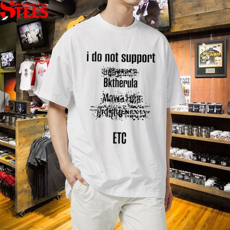 I Do Not Support Bktherula ETC T-shirts