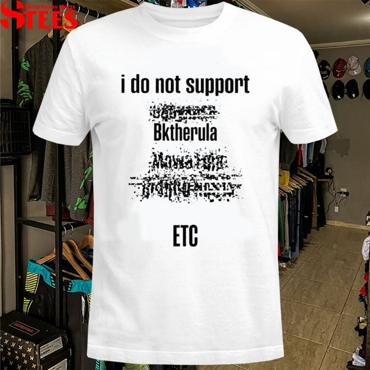 I Do Not Support Bktherula ETC T-shirts
