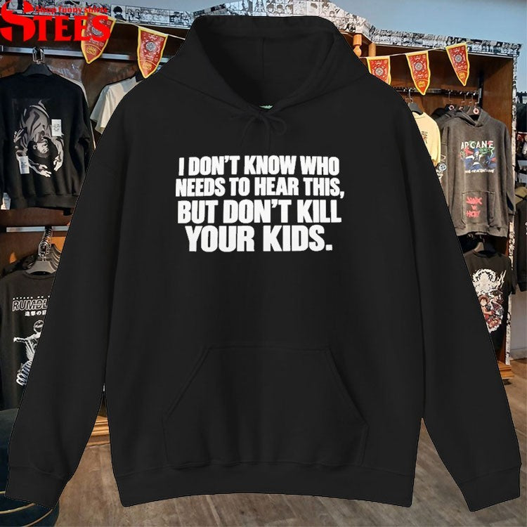 I Don’t Know Who Needs To Hear This But Don’t Kill Your Kids T-shirts