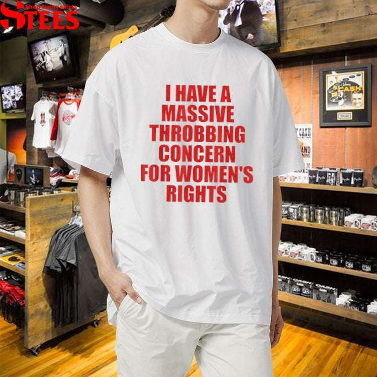 I Have A Massive Throbbing Concern For Women’s Rights T-shirts