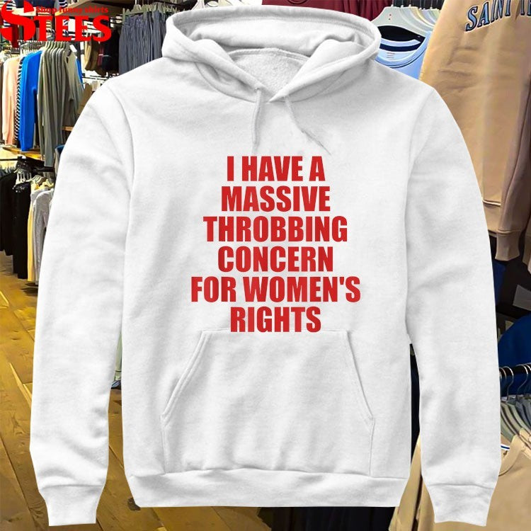 I Have A Massive Throbbing Concern For Women’s Rights T-shirts